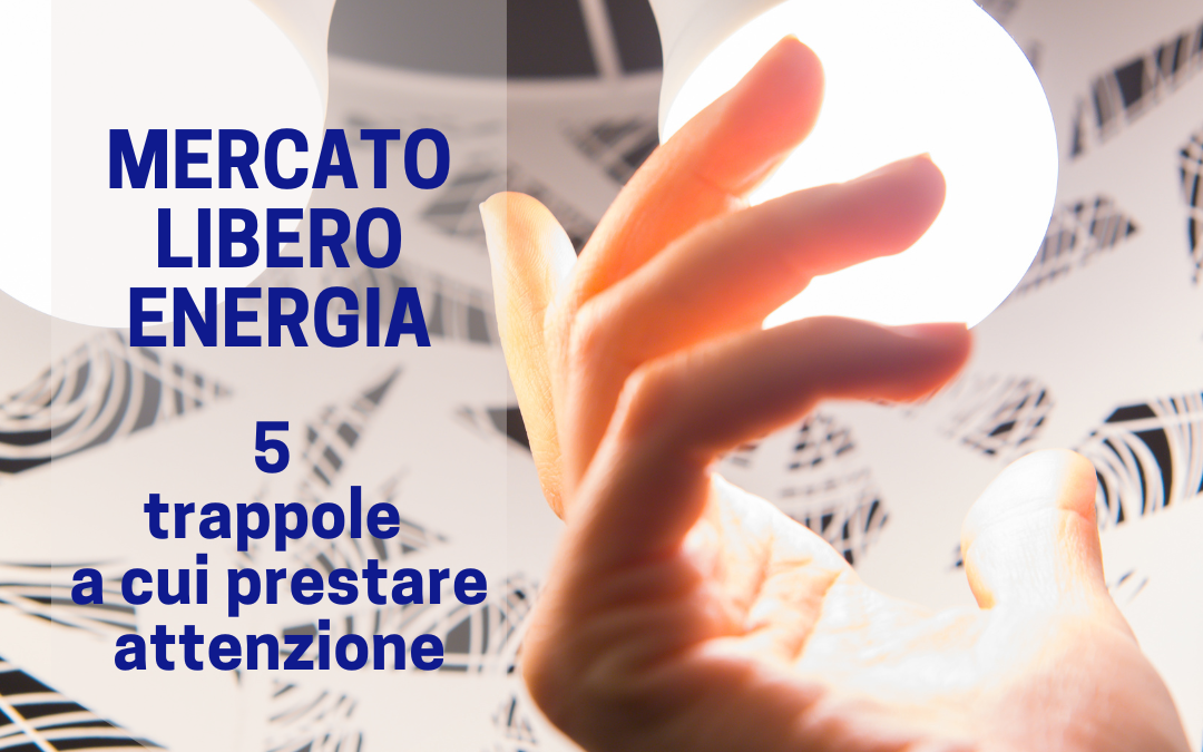 Mercato libero dell’energia: 5 trappole a cui stare attenti